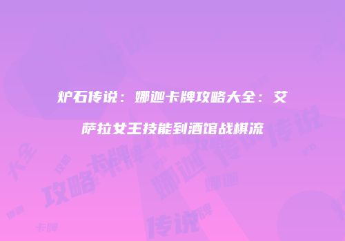 炉石传说：娜迦卡牌攻略大全：艾萨拉女王技能到酒馆战棋流