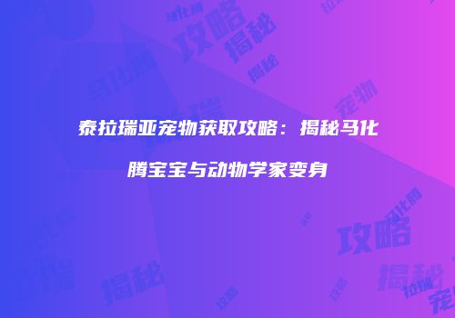 泰拉瑞亚宠物获取攻略：揭秘马化腾宝宝与动物学家变身