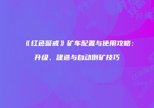《红色警戒》矿车配置与使用攻略：升级、建造与自动倒矿技巧