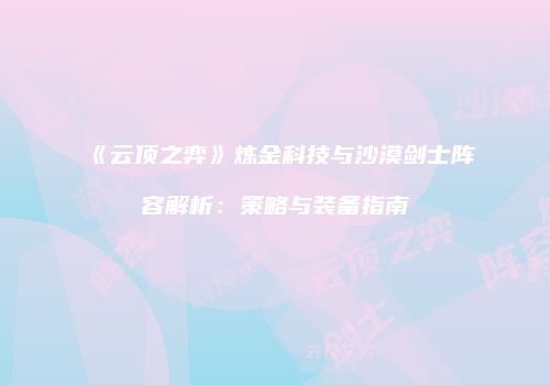 《云顶之弈》炼金科技与沙漠剑士阵容解析：策略与装备指南