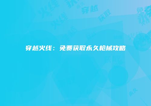 穿越火线：免费获取永久枪械攻略