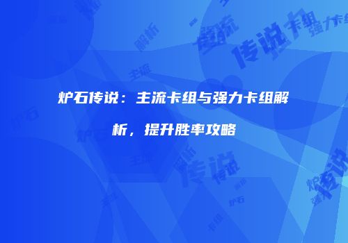 炉石传说：主流卡组与强力卡组解析，提升胜率攻略