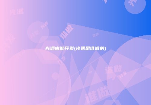 光遇由谁开发(光遇是谁做的)