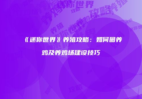 《迷你世界》养殖攻略：如何圈养鸡及养鸡场建设技巧