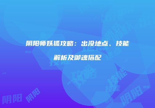 阴阳师妖狐攻略：出没地点、技能解析及御魂搭配