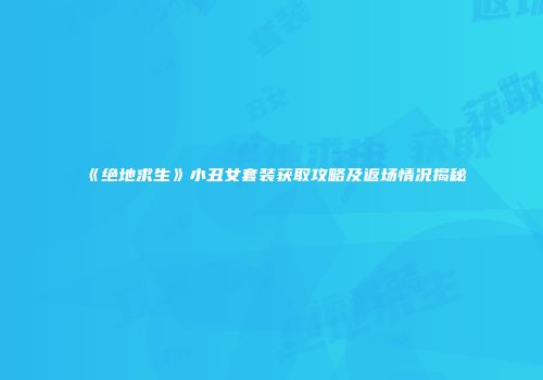 《绝地求生》小丑女套装获取攻略及返场情况揭秘
