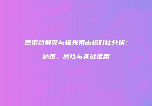 巴雷特毁灭与极光狙击枪对比分析：外观、属性与实战运用
