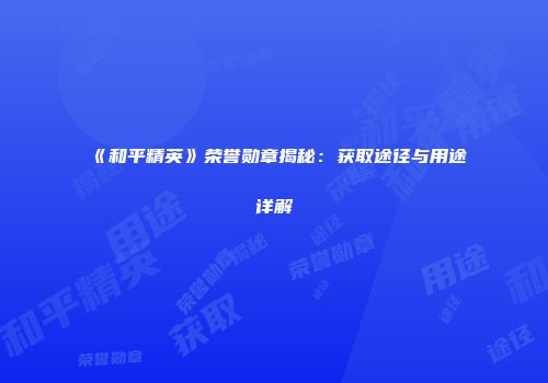《和平精英》荣誉勋章揭秘：获取途径与用途详解