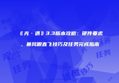 《光·遇》3.3版本攻略：硬件要求、暴风眼直飞技巧及任务完成指南