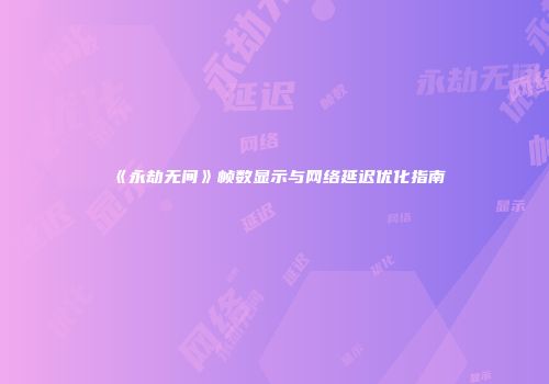 《永劫无间》帧数显示与网络延迟优化指南