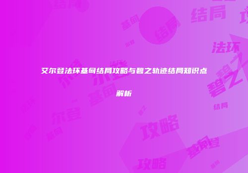 艾尔登法环基甸结局攻略与碧之轨迹结局知识点解析