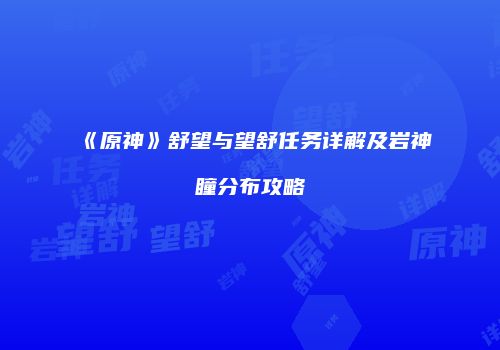 《原神》舒望与望舒任务详解及岩神瞳分布攻略