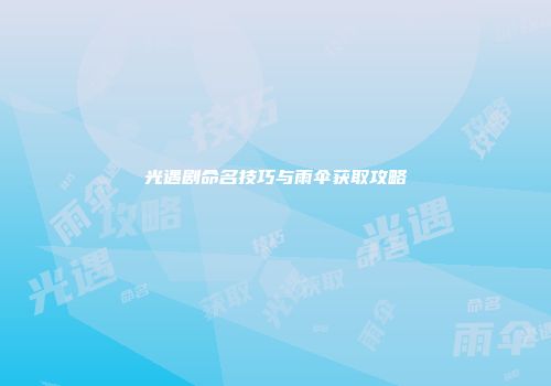 光遇剧命名技巧与雨伞获取攻略