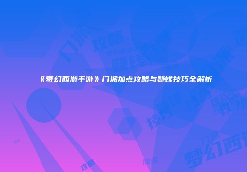 《梦幻西游手游》门派加点攻略与赚钱技巧全解析