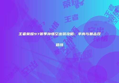 王者荣耀S7赛季孙悟空出装攻略：半肉与暴击双路线