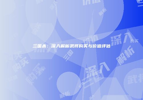 三国杀：深入解析武将购买与价值评估