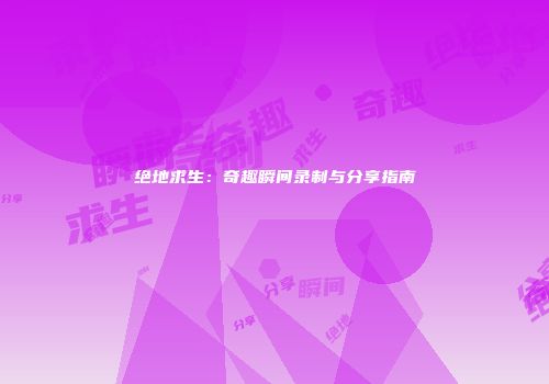 绝地求生：奇趣瞬间录制与分享指南