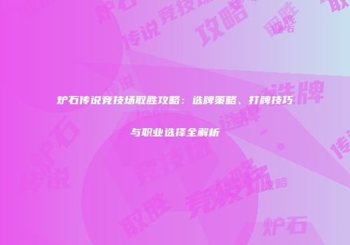 炉石传说竞技场取胜攻略：选牌策略、打牌技巧与职业选择全解析