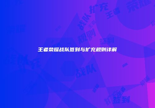王者荣耀战队签到与扩充规则详解