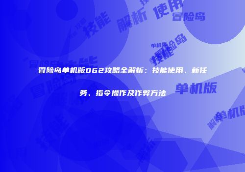 冒险岛单机版062攻略全解析：技能使用、新任务、指令操作及作弊方法