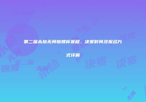 第二届永劫无间锦鲤杯赛程、决赛时间及报名方式详解