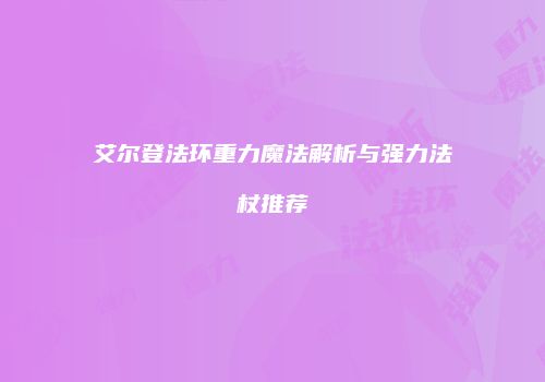 艾尔登法环重力魔法解析与强力法杖推荐