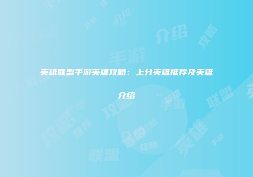 英雄联盟手游英雄攻略：上分英雄推荐及英雄介绍