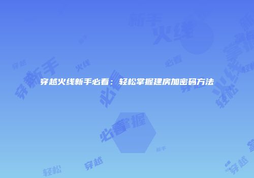 穿越火线新手必看：轻松掌握建房加密码方法