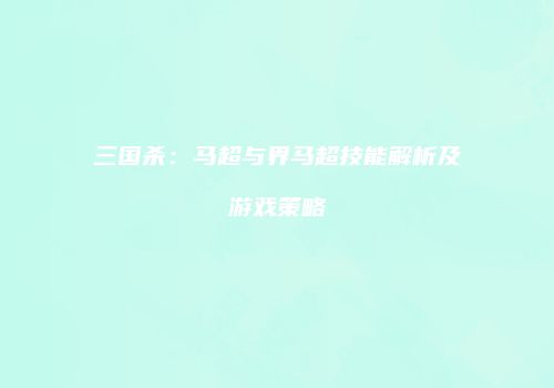 三国杀：马超与界马超技能解析及游戏策略