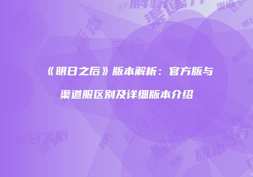《明日之后》版本解析：官方版与渠道服区别及详细版本介绍