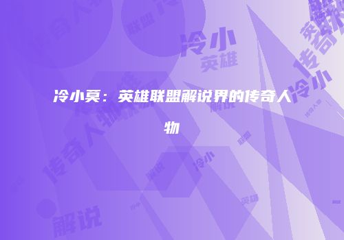 冷小莫：英雄联盟解说界的传奇人物