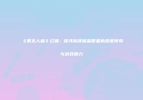 《第五人格》红蝶：探寻高颜值监管者的恋爱传奇与游戏魅力