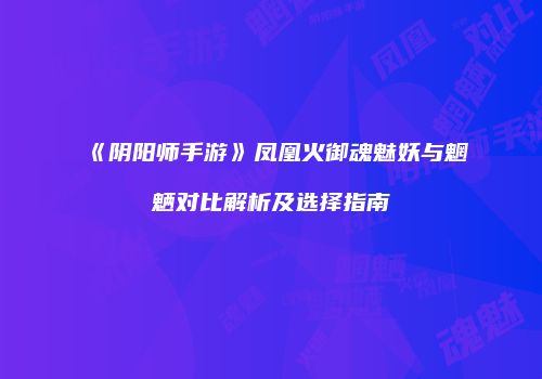 《阴阳师手游》凤凰火御魂魅妖与魍魉对比解析及选择指南