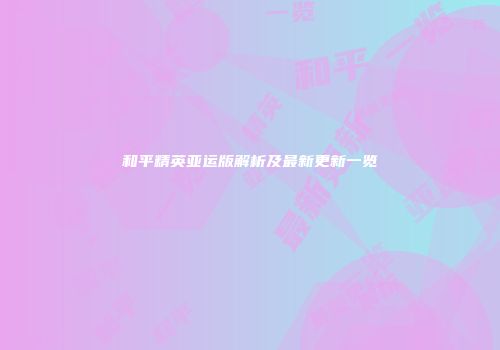 和平精英亚运版解析及最新更新一览