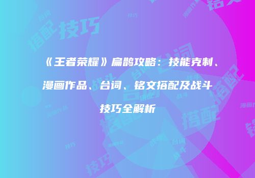 《王者荣耀》扁鹊攻略：技能克制、漫画作品、台词、铭文搭配及战斗技巧全解析