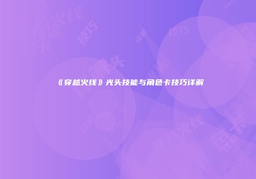 《穿越火线》光头技能与角色卡技巧详解