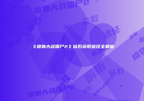 《植物大战僵尸2》钻石获取途径全解析