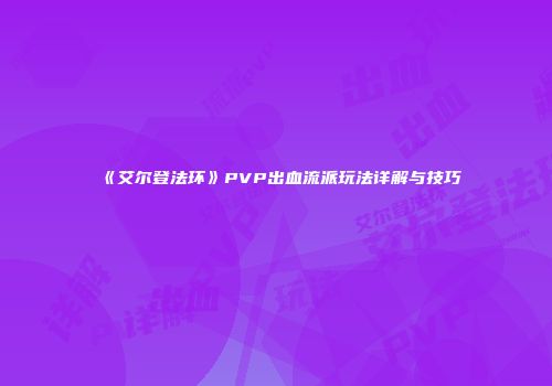 《艾尔登法环》PVP出血流派玩法详解与技巧