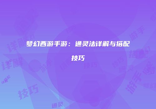 梦幻西游手游：通灵法详解与搭配技巧
