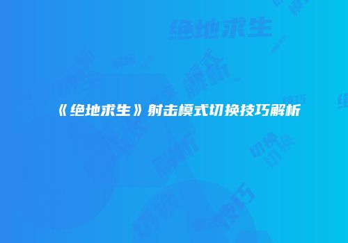 《绝地求生》射击模式切换技巧解析