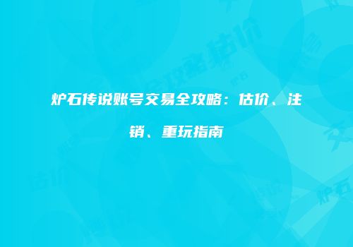 炉石传说账号交易全攻略：估价、注销、重玩指南