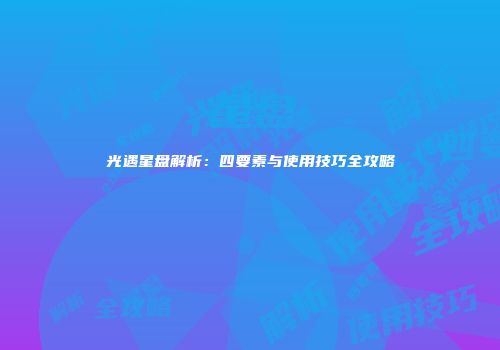 光遇星盘解析：四要素与使用技巧全攻略