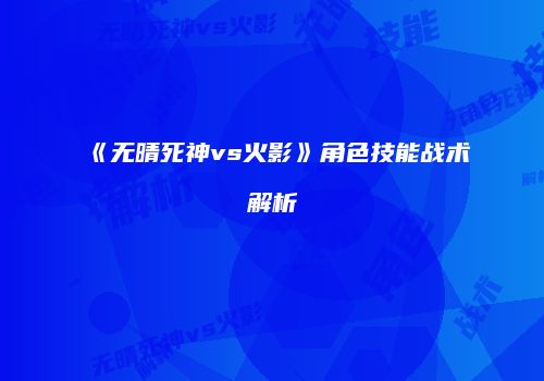 《无晴死神vs火影》角色技能战术解析