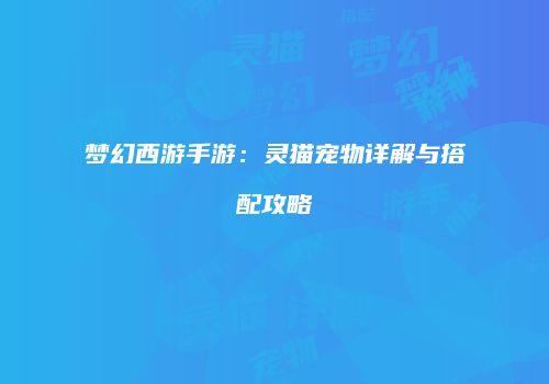 梦幻西游手游：灵猫宠物详解与搭配攻略