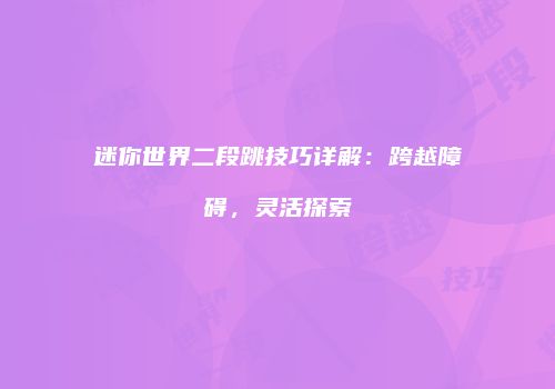 迷你世界二段跳技巧详解：跨越障碍，灵活探索