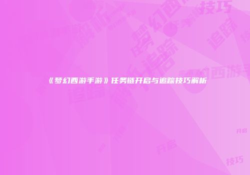 《梦幻西游手游》任务链开启与追踪技巧解析