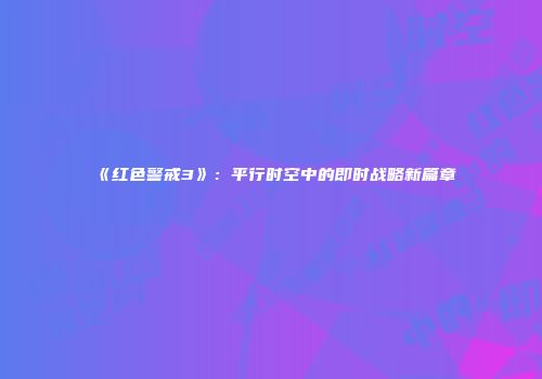 《红色警戒3》：平行时空中的即时战略新篇章