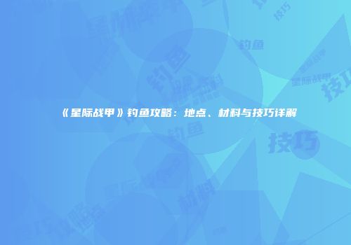 《星际战甲》钓鱼攻略：地点、材料与技巧详解