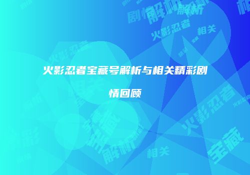 火影忍者宝藏号解析与相关精彩剧情回顾