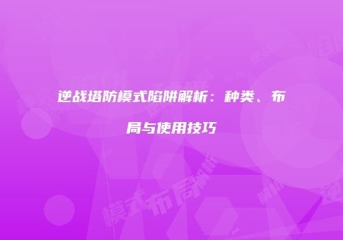 逆战塔防模式陷阱解析：种类、布局与使用技巧